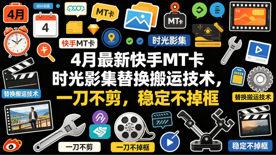 4月最新快手MT卡时光影集替换搬运技术，一刀不剪，稳定不掉框-智富思维学堂