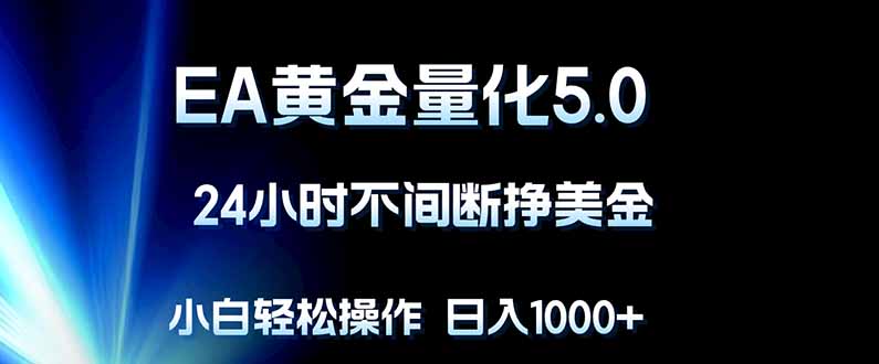 EA黄金量化5.0，24小时不间断挣美金，小白轻松上手，日入1000+-智富思维学堂