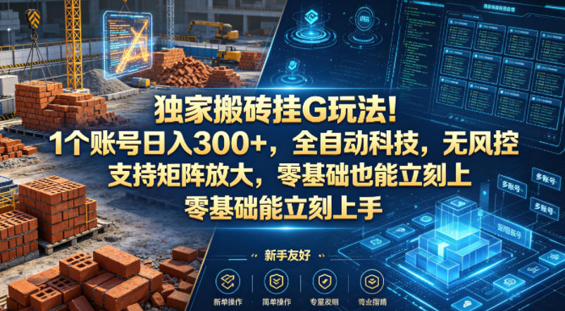 独家搬砖挂G玩法！1个账号日入300+，全自动科技，无风控支持矩阵放大，零基础也能立刻上手【揭秘】-智富思维学堂