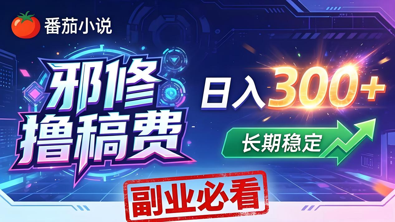番茄邪修撸稿费，日入300+，每天 20 分钟！0 门槛躺赚，小白副业首选！-智富思维学堂