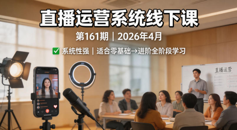 直播运营系统线下课第161期2026年4月，系统性强，适合零基础到进阶学习【录音+文档】-智富思维学堂