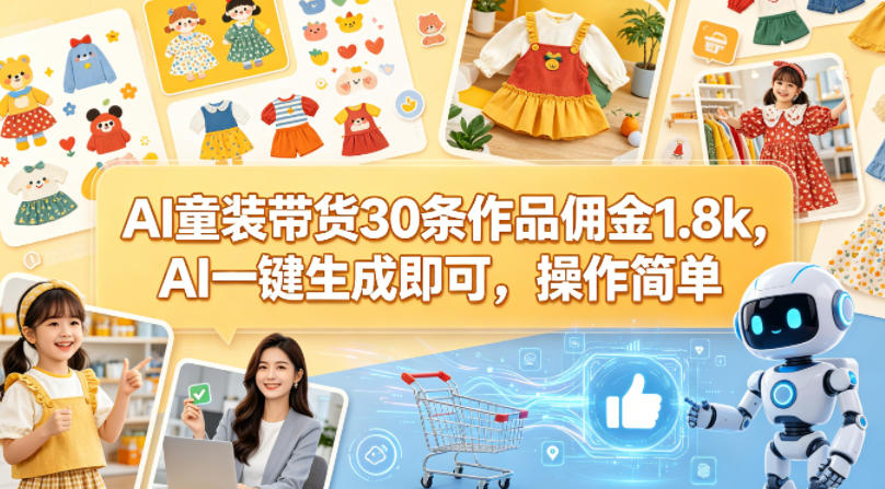 AI童装带货30条作品佣金1.8k，AI一键生成即可，操作简单-智富思维学堂