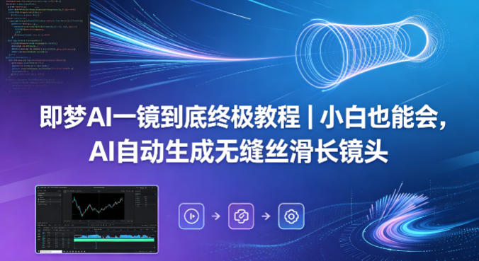 即梦AI一镜到底终极教程｜小白也能会，AI自动生成无缝丝滑长镜头-智富思维学堂