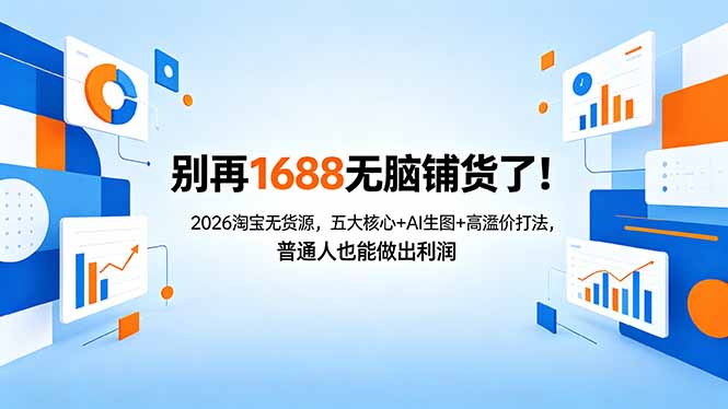 别再1688无脑铺货了！2026淘宝无货源，五大核心+AI生图+高溢价打法，普通人也能做出利润-智富思维学堂