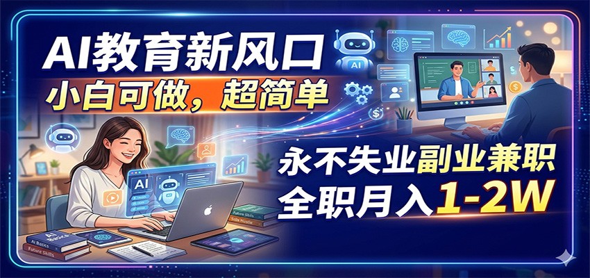 AI教育新风口，小白可做，超简单，永不失业副业兼职 全职月入1-2W-智富思维学堂