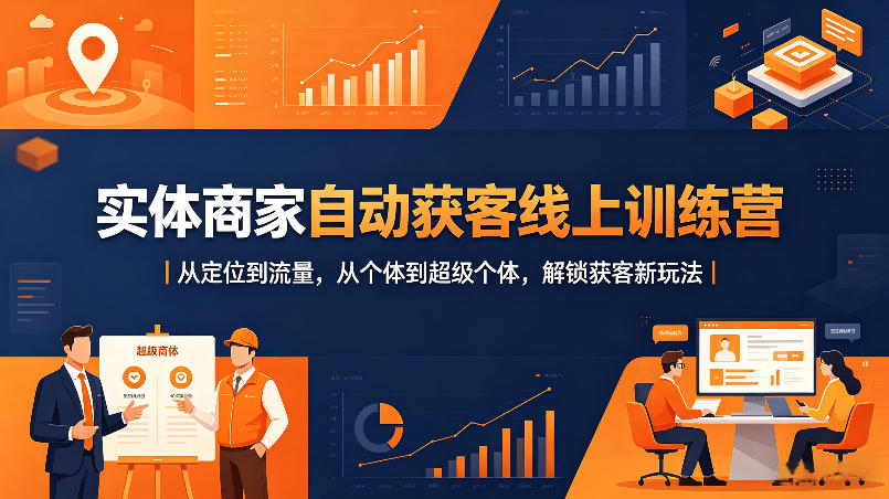 实体商家自动获客线上训练营｜从定位到流量，从个体到超级个体，解锁获客新玩法-智富思维学堂