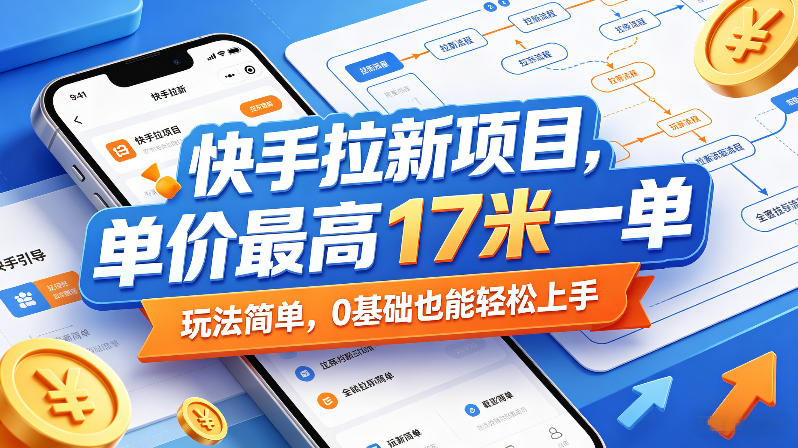 快手拉新项目，单价最高17米一单，玩法简单，0基础也能轻松上手-智富思维学堂