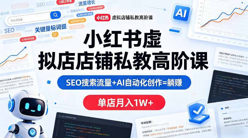 小红书虚拟店铺私教高阶课，SEO搜索流量+AI自动化创作=躺賺，单店月入1W+-智富思维学堂