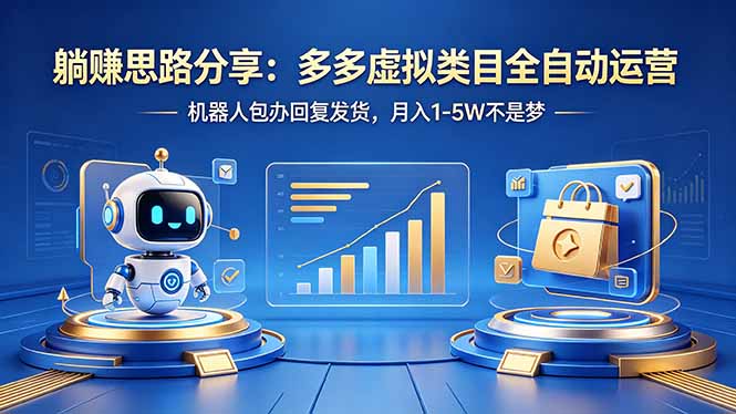 躺赚思路分享：多多虚拟类目全自动运营，机器人包办回复发货，月入 1-5W 不是梦-智富思维学堂