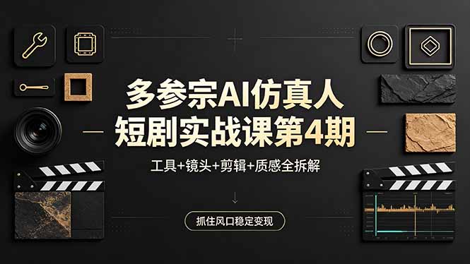 多参宗AI仿真人短剧实战课第4期，工具+镜头+剪辑+质感全拆解，抓住风口稳定变现-智富思维学堂