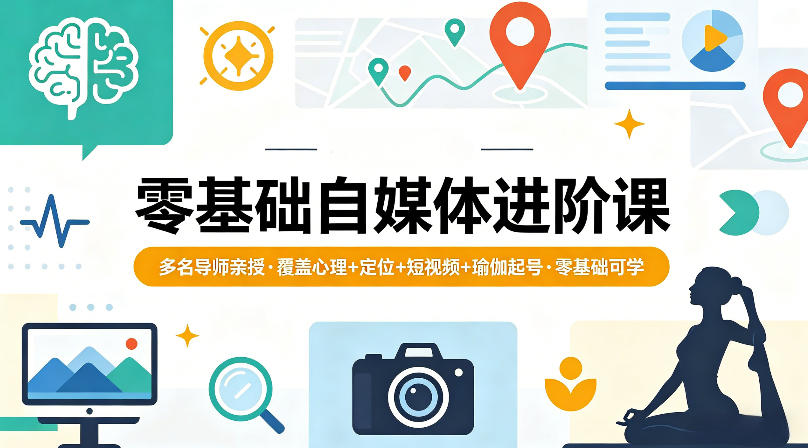 零基础自媒体进阶课，多名导师亲授，覆盖心理+定位+短视频+瑜伽起号，零基础可学-智富思维学堂