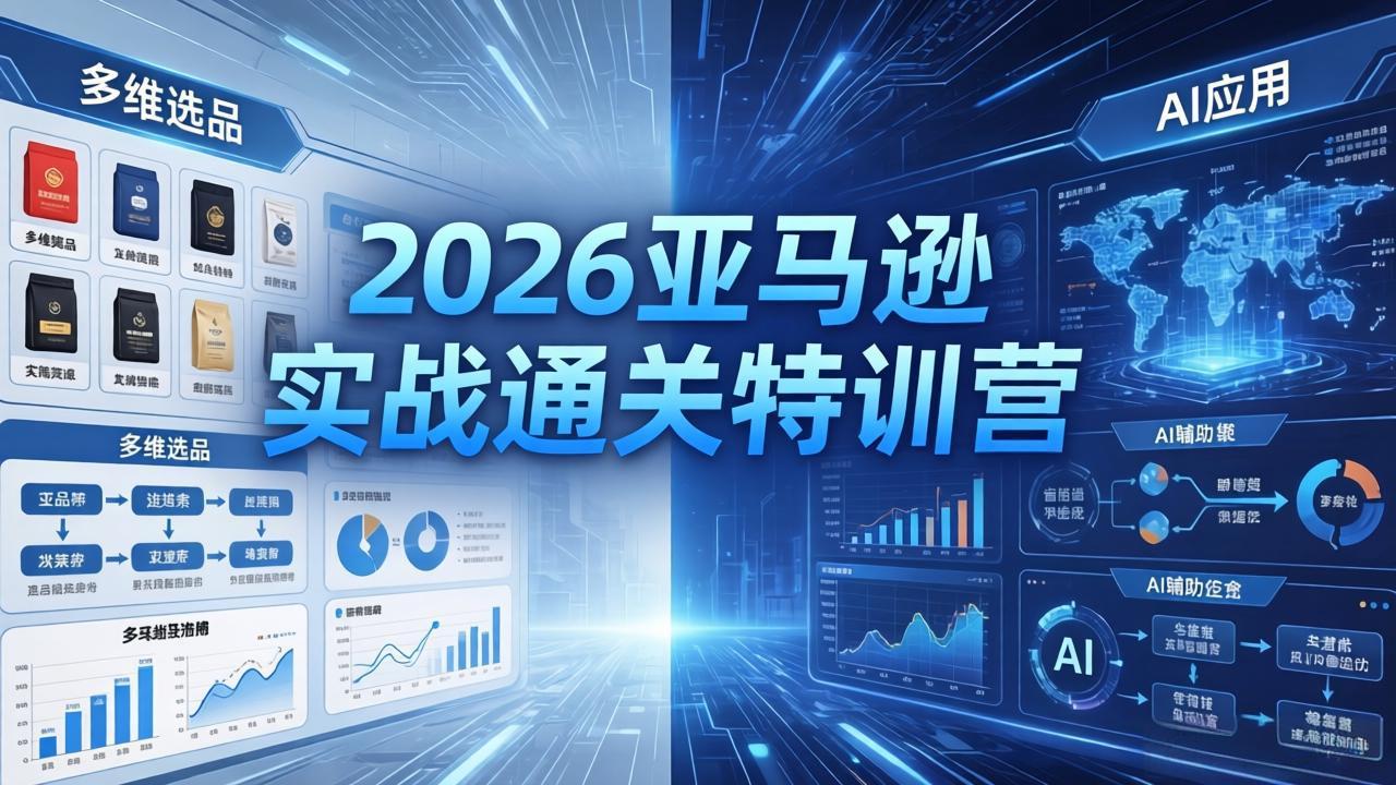 2026亚马逊实战通关特训营-26年4月30更新,多维选品+渐进式打法+AI应用,从0到1打造盈利店铺-智富思维学堂