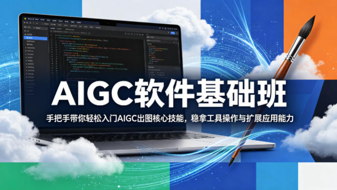 AIGC软件基础班，手把手带你轻松入门AIGC出图核心技能，稳拿工具操作与扩展应用能力-智富思维学堂
