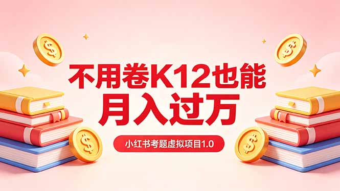 黄岛主小红书考题虚拟项目1.0:不用卷K12也能月入过万(价值2988的课程-智富思维学堂
