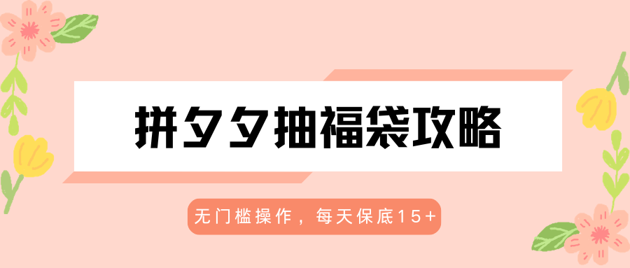 拼夕夕抽福袋攻略，无门槛操作，每天保底15+-智富思维学堂