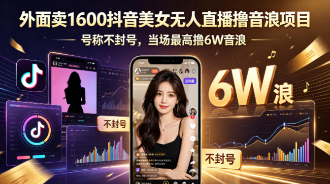 外面卖1600抖音美女无人直播撸音浪项目，号称不封号，当场最高撸6W音浪！【附详细教程】-智富思维学堂