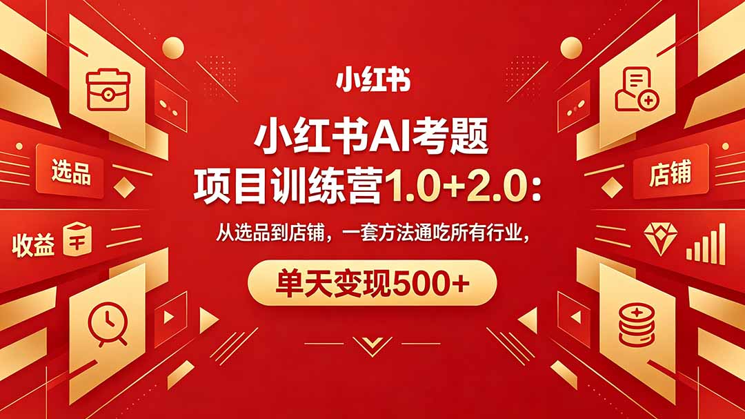 黄岛主小红书AI考题项目训练营1.0+2.0：从选品到店铺，一套方法通吃所有行业，单天变现500+-智富思维学堂