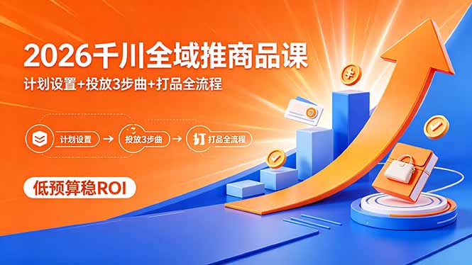 2026千川全域推商品课，计划设置+投放3步曲+打品全流程，低预算稳ROI-智富思维学堂