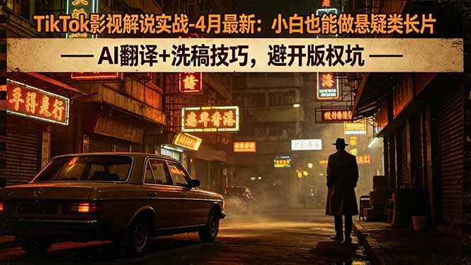 TikTok影视解说实战-4月最新:小白也能做悬疑类长片,AI翻译+洗稿技巧,避开版权坑-智富思维学堂