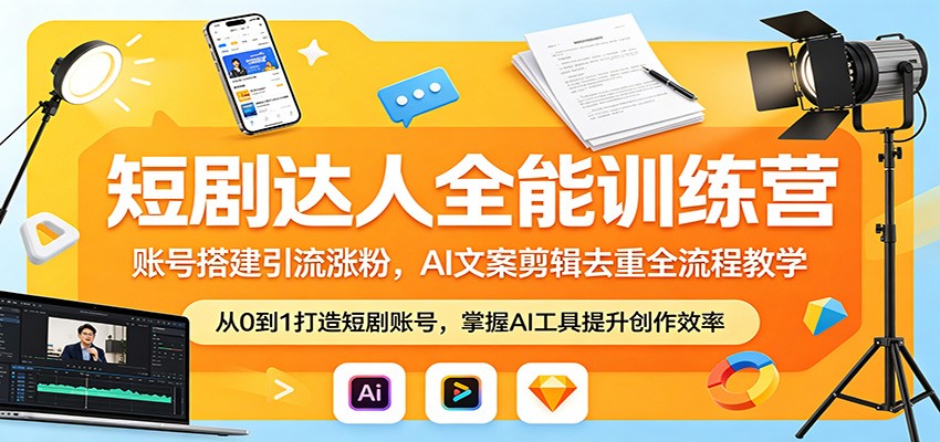 短剧达人全能训练营：账号搭建引流涨粉，AI 文案剪辑去重全流程教学-智富思维学堂