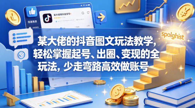 某大佬的抖音图文玩法教学，轻松掌握起号、出圈、变现的全套玩法，少走弯路高效做账号-智富思维学堂
