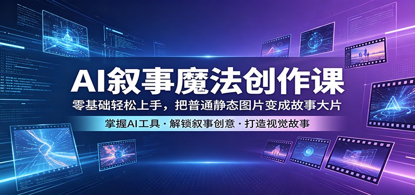 AI叙事魔法创作课：零基础轻松上手，把普通静态图片变成故事大片-智富思维学堂