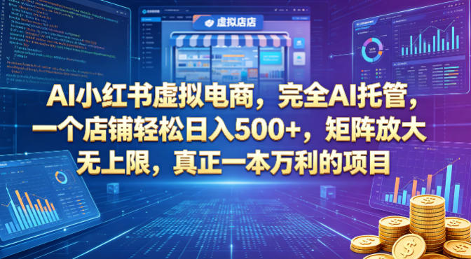 AI小红书虚拟电商,完全AI托管,一个店铺轻松日入500+,矩阵放大无上限,真正一本万利的项目【揭秘】-智富思维学堂
