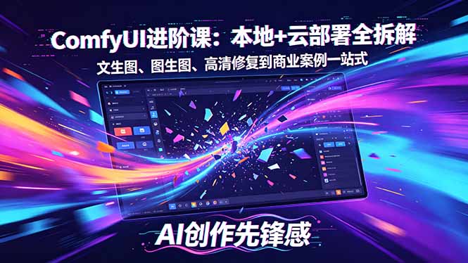 SD-ComfyUI进阶课：本地+云部署全拆解，文生图、图生图、高清修复到商业案例一站式-智富思维学堂