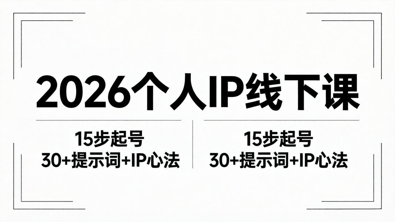2026内容为王个人IP线下课全套资料:15步起号流程+30+提示词+IP心法实战-智富思维学堂