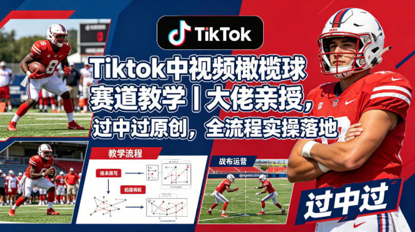 Tiktok中视频橄榄球赛道教学｜大佬亲授，过中过原创，全流程实操落地-智富思维学堂