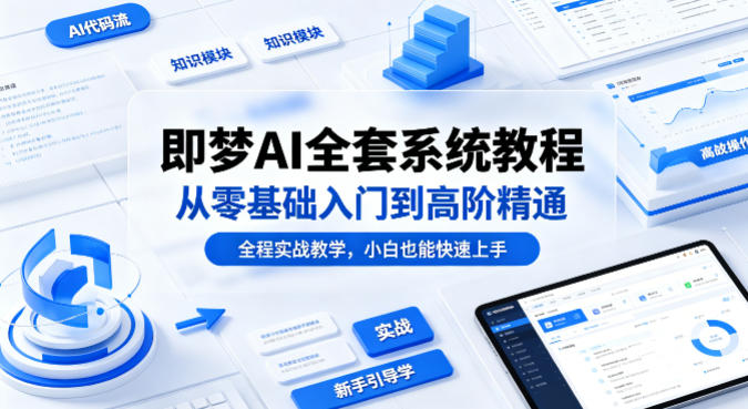 即梦AI全套系统教程,从零基础入门到高阶精通,全程实战教学,小白也能快速上手(更新0503)-智富思维学堂