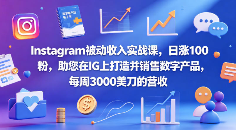Instagram被动收入实战课，日涨100粉，助您在IG上打造并销售数字产品，每周3000美刀的营收【原创双语字幕】-智富思维学堂