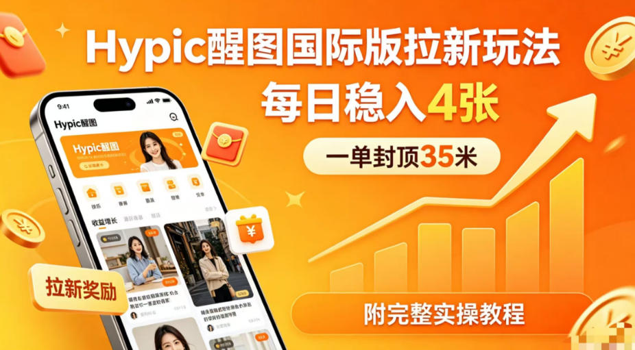 一单封顶35米，实测Hypic醒图国际版拉新玩法，每日稳入4张(附完整实操教程)-智富思维学堂