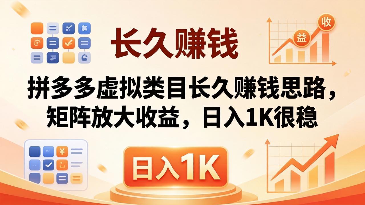 亲测有效!拼多多虚拟类目长久赚钱思路,矩阵放大收益,日入 1K 很稳-智富思维学堂