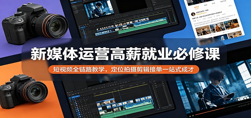新媒体运营高薪就业必修课：短视频全链路教学，定位拍摄剪辑接单一站式成才-智富思维学堂
