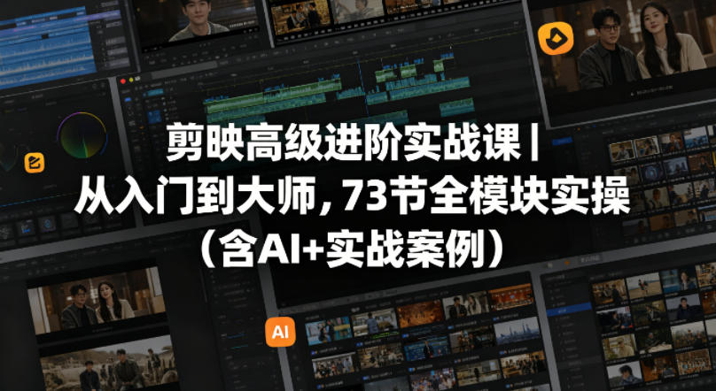 剪映高级进阶实战课｜从入门到大师，73节全模块实操(含AI+实战案例)-智富思维学堂