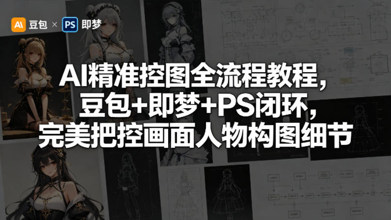 AI精准控图全流程教程，豆包+即梦+PS闭环，完美把控画面人物构图细节-智富思维学堂