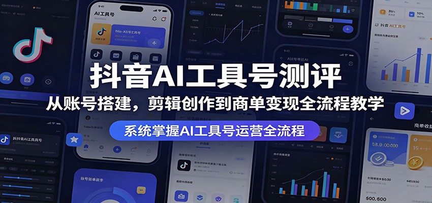 抖音AI工具号测评：从账号搭建，剪辑创作到商单变现全流程教学-智富思维学堂