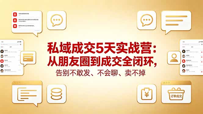 私域成交5天实战营：从朋友圈到成交全闭环，告别不敢发、不会聊、卖不掉-智富思维学堂