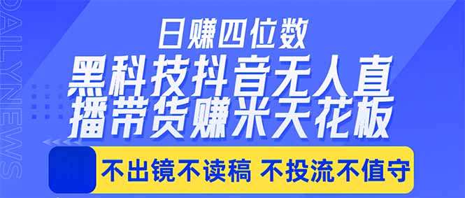 日入四位数！！最新黑科技抖音无人直播带货赚钱天花板，不出镜，不读稿，不投流，不值守，手…-智富思维学堂