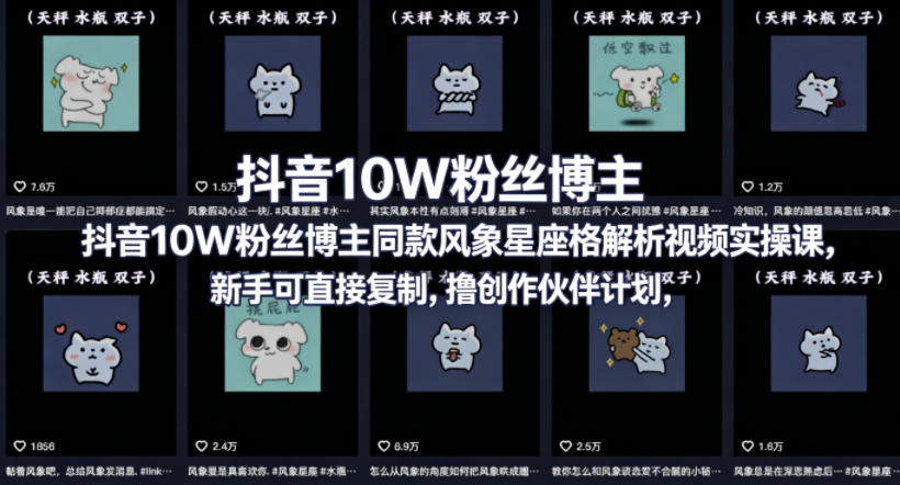 抖音10W粉丝博主同款星座性格解析视频实操课，新手可直接复制，撸创作伙伴计划，分成计划等-智富思维学堂