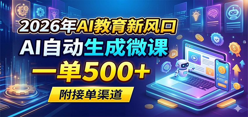 2026年AI教育新风口，AI自动生成微课，一单500+，附接单渠道-智富思维学堂