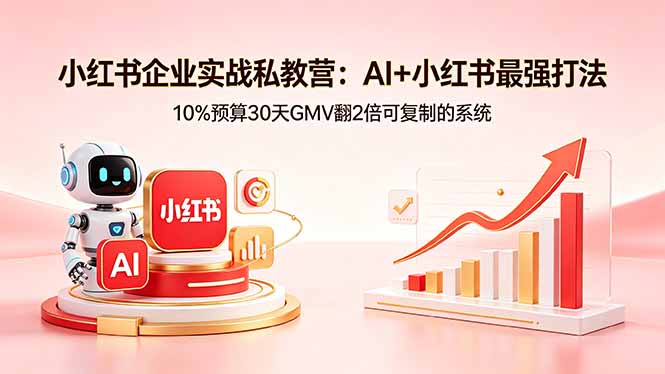 小红书企业实战私教营：AI+小红书最强打法，10%预算30天GMV翻2倍可复制的系统-智富思维学堂