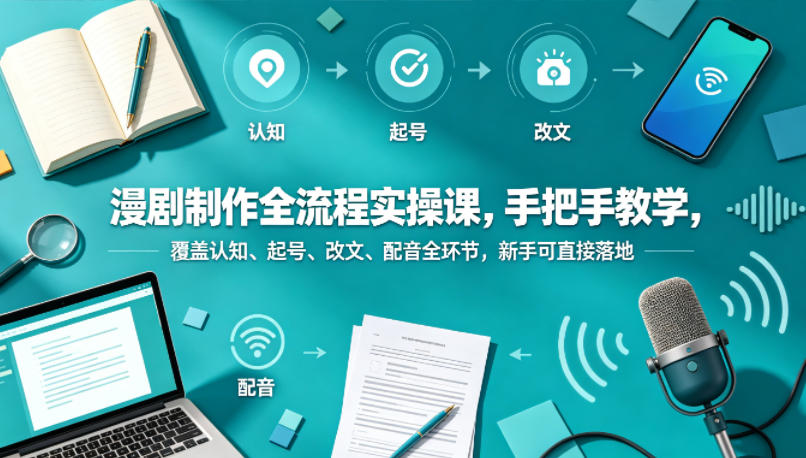 漫剧制作全流程实操课，手把手教学，覆盖认知、起号、改文、配音全环节，新手可直接落地-智富思维学堂