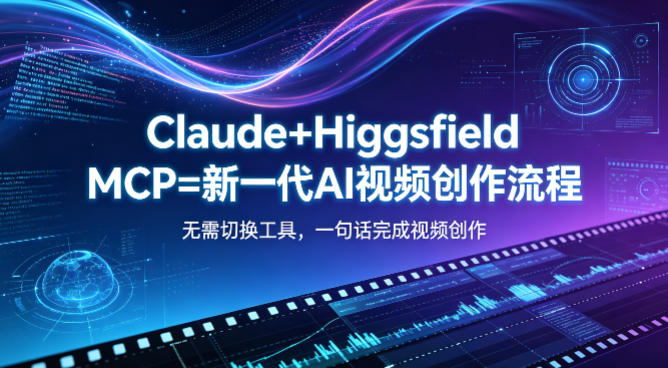 Claude+Higgsfield MCP=新一代AI视频创作流程，不需要切换工具，一句话就能完成视频创作-智富思维学堂