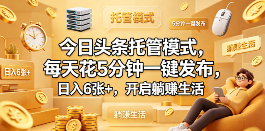 今日头条托管模式，每天花5分钟一键发布，日入6张+，开启躺賺生活【揭秘】-智富思维学堂