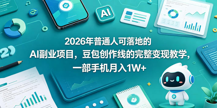 2026年普通人可落地的AI副业项目，豆包创作线的完整变现教学，一部手机月入1W+-智富思维学堂