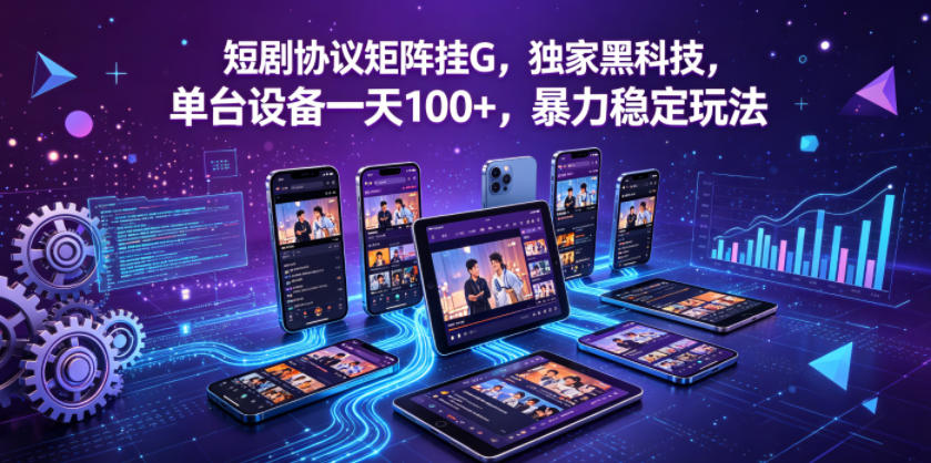 短剧协议矩阵挂G，独家黑科技，单台设备一天100+，暴力稳定玩法【揭秘】-智富思维学堂