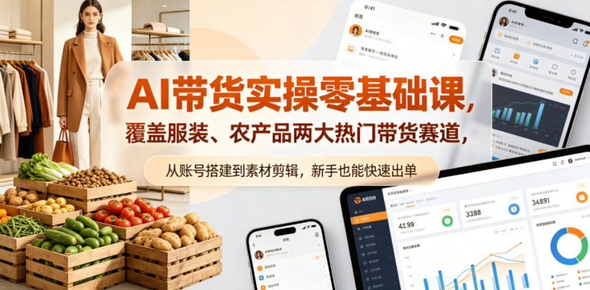 AI带货实操零基础课,覆盖服装、农产品两大热门带货赛道,从账号搭建到素材剪辑,新手也能快速出单-智富思维学堂