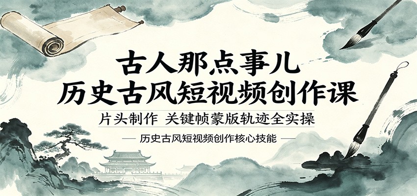 古人那点事儿历史古风短视频创作课，片头制作，关键帧蒙版轨迹全实操-智富思维学堂